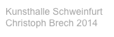 Kunsthalle Schweinfurt
Christoph Brech 2014